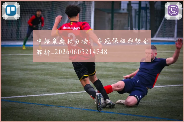 中超最新积分榜:争冠保级形势全解析_20260605214348