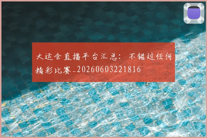 大运会直播平台汇总:不错过任何精彩比赛_20260603221816