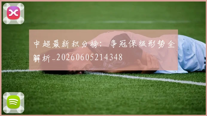 中超最新积分榜：争冠保级形势全解析_20260605214348