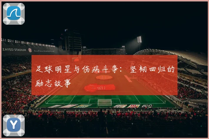 足球明星与伤病斗争:坚韧回归的励志故事
