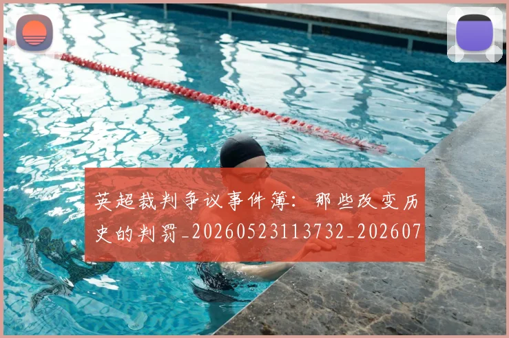英超裁判争议事件簿：那些改变历史的判罚_20260523113732_20260702174434