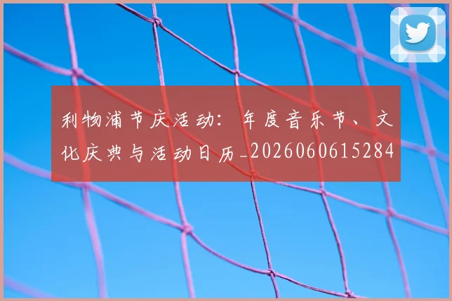 利物浦节庆活动：年度音乐节、文化庆典与活动日历_20260606152847