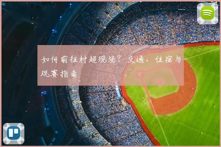 如何前往村超现场？交通、住宿与观赛指南