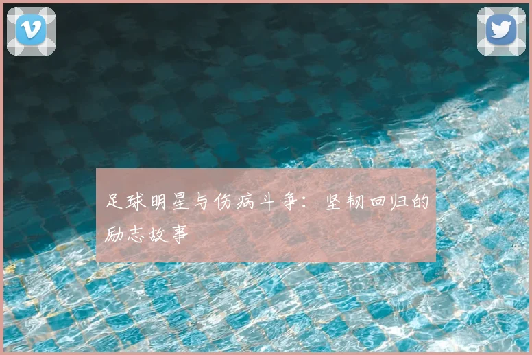 足球明星与伤病斗争：坚韧回归的励志故事