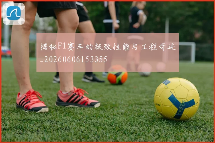 揭秘F1赛车的极致性能与工程奇迹_20260606153355