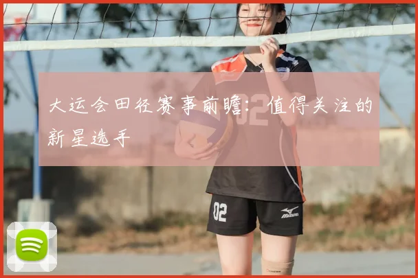 大运会田径赛事前瞻:值得关注的新星选手