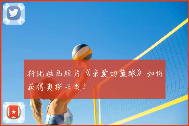 科比动画短片《亲爱的篮球》如何获得奥斯卡奖？