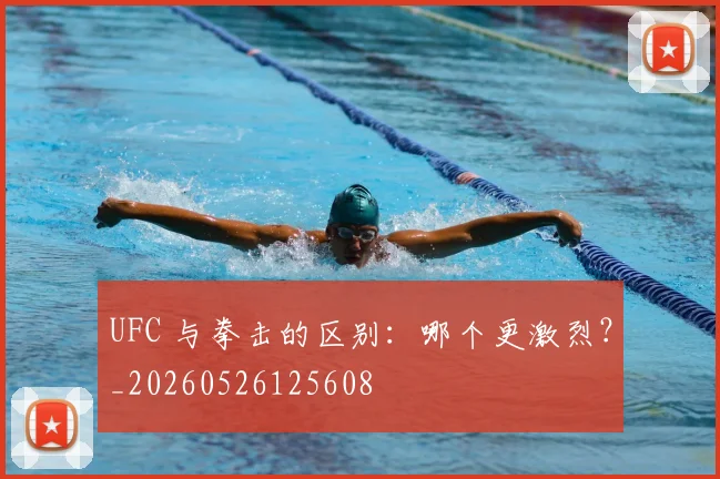 UFC 与拳击的区别：哪个更激烈？_20260526125608